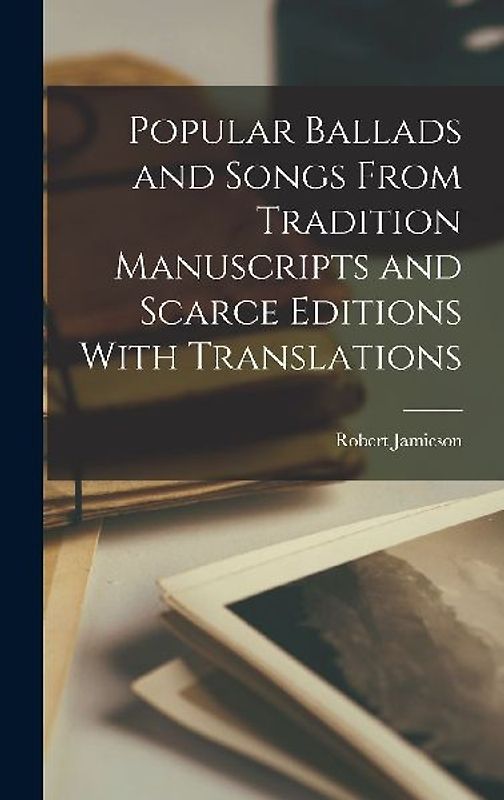 Popular Ballads and Songs From Tradition Manuscripts and Scarce Editions With Translations