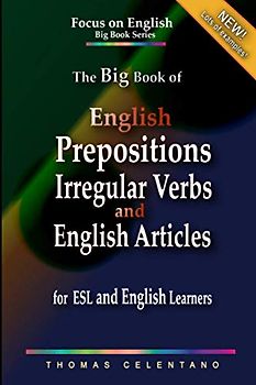 The Big Book of English Prepositions, Irregular Verbs, and English Articles for ESL and English Learners (The Focus on English Grammar Big Book Series)