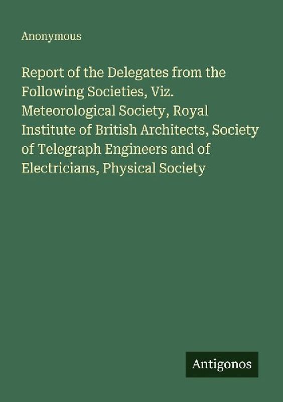 Report of the Delegates from the Following Societies, Viz. Meteorological Society, Royal Institute of British Architects, Society of Telegraph Engineers and of Electricians, Physical Society