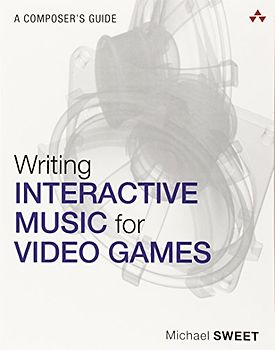Writing Interactive Music for Video Games: A Composer's Guide (The Addison-Wesley Game Design and Development)