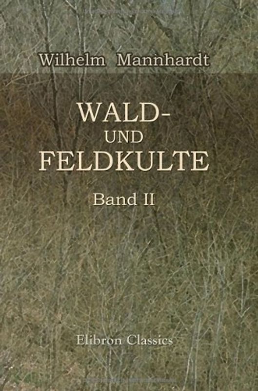 Wald- und Feldkulte: Band 2: Antike Wald- und Feldkulte aus nordeuropäischer überlieferung erläutert - Mannhardt, Wilhelm