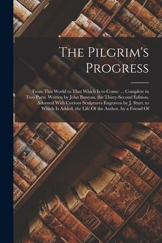 The Pilgrim's Progress: From This World to That Which Is to Come: ... Complete in Two Parts. Written by John Bunyan. the Thirty-Second Edition