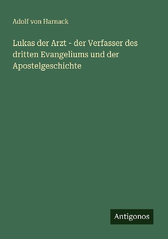 Lukas der Arzt - der Verfasser des dritten Evangeliums und der Apostelgeschichte