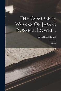 The Complete Works Of James Russell Lowell: Poems