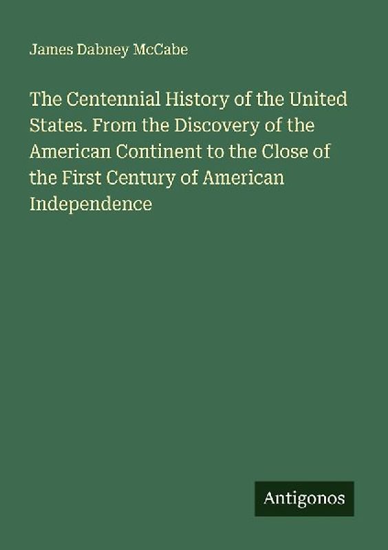 The Centennial History of the United States. From the Discovery of the American Continent to the Close of the First Century of American Independence