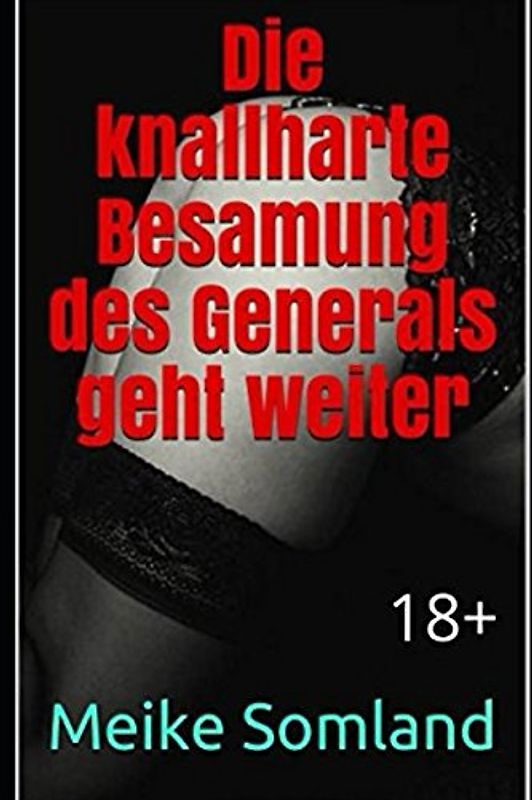 Die knallharte Besamung des Generals geht weiter: 18+ (Als Jungfrau vom General eingeritten und besamt, Band 2)