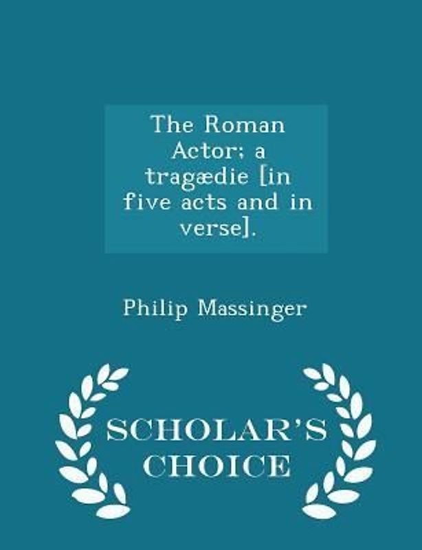 The Roman Actor; A Tragædie [in Five Acts and in Verse]. - Scholar's Choice Edition