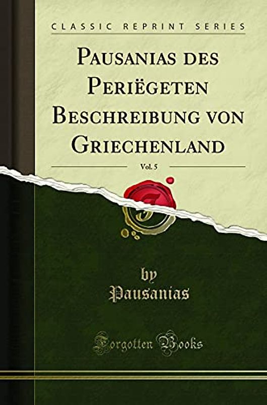 Pausanias des Periëgeten Beschreibung von Griechenland, Vol. 5 (Classic Reprint)
