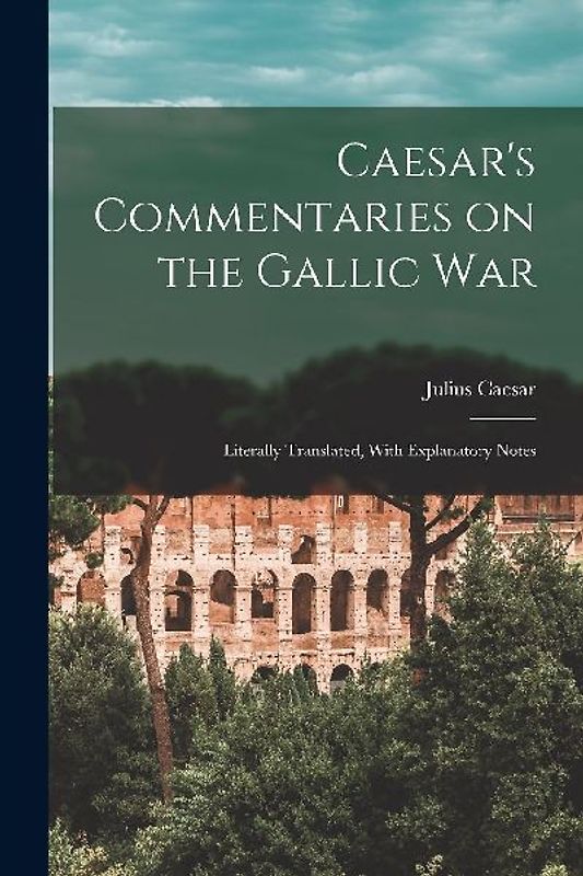 Caesar's Commentaries on the Gallic War: Literally Translated, With Explanatory Notes