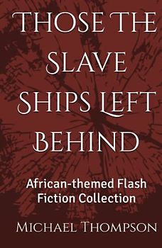 Those The Slave Ships Left Behind: African-themed Flash Fiction Collection