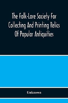 The Folk-Lore Society For Collecting And Printing Relics Of Popular Antiquities