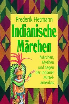 Indianische Märchen. Märchen, Mythen und Sagen der Indianer Mittelamerikas