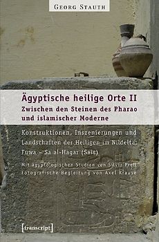 Ägyptische heilige Orte II: Zwischen den Steinen des Pharao und islamischer Moderne. Konstruktionen, Inszenierungen und Landschaften der Heiligen im Nildelta: Fuwa – Sa al-Hagar (Sais)