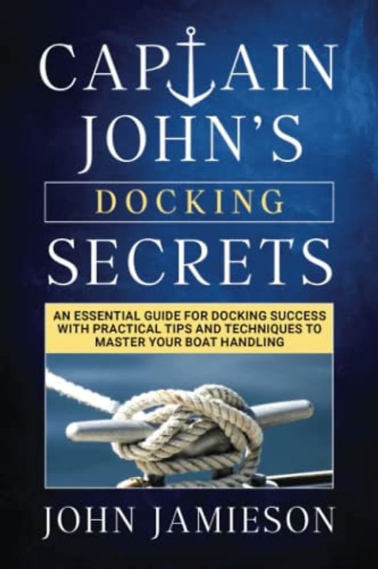 Captain John’s DOCKING SECRETS: An essential guide for docking success with practical tips and techniques to master your boat handling (Captain John's Sailing Skills Series, Band 2)