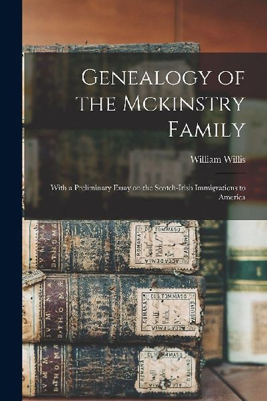 Genealogy of the Mckinstry Family: With a Preliminary Essay on the Scotch-Irish Immigrations to America