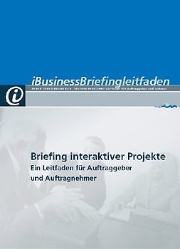 iBusiness Briefingleitfaden. Briefing interaktiver Projekte. Ein Leitfaden für Auftraggeber und Auftragnehmer