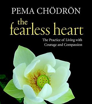 The Fearless Heart: The Practice of Living with Courage and Compassion - Pema Chodron
