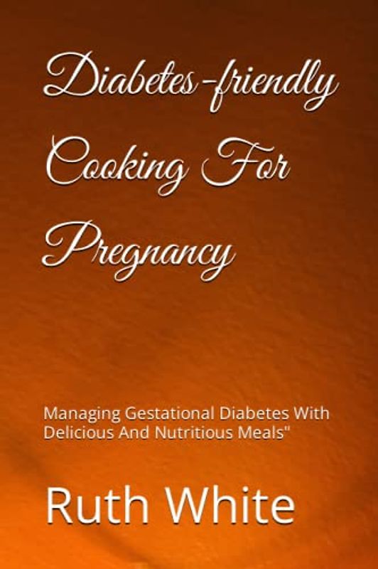 Diabetes-friendly Cooking For Pregnancy: Managing Gestational Diabetes With Delicious And Nutritious Meals"
