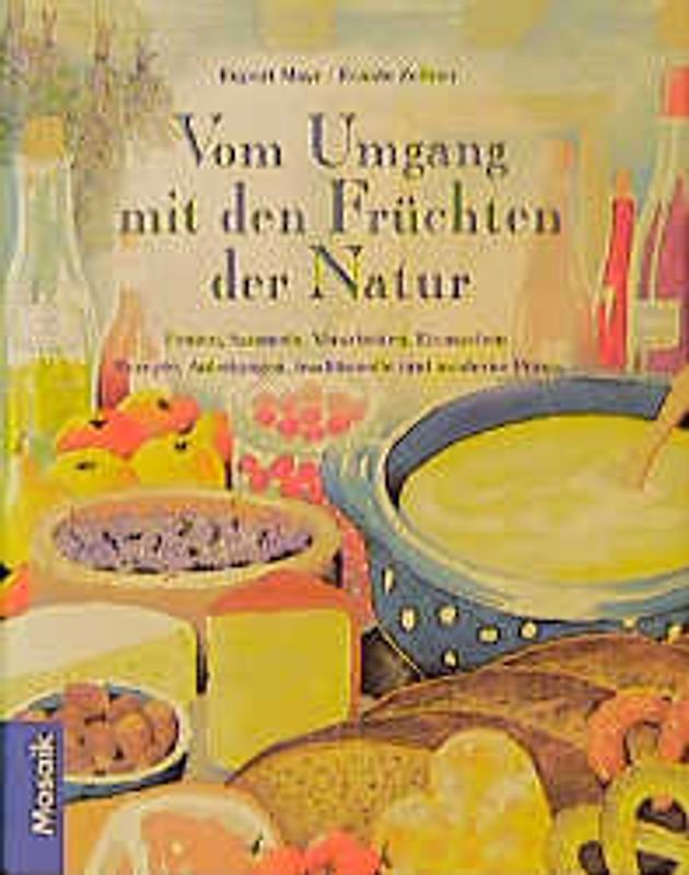 Vom Umgang mit den Früchten der Natur. Ernten, Sammeln, Verarbeiten, Einmachen, Rezepte, Anleitungen, traditionelle und moderne Praxis