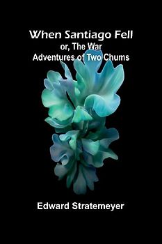 When Santiago Fell; Or, The War Adventures Of Two Chums