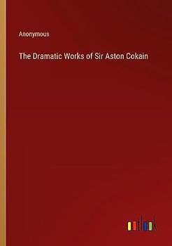 The Dramatic Works of Sir Aston Cokain