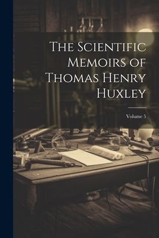 The Scientific Memoirs of Thomas Henry Huxley; Volume 5