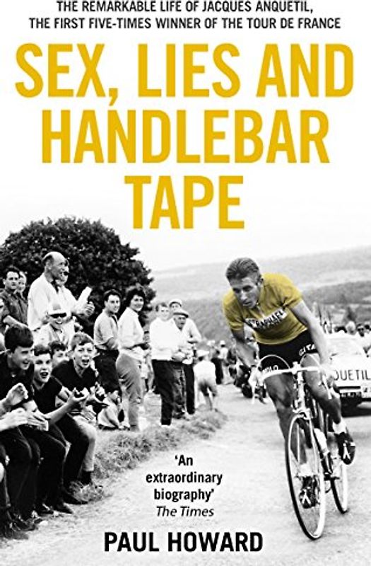 Sex, Lies and Handlebar Tape: The Remarkable Life of Jacques Anquetil, the First Five-Times Winner of the Tour de France