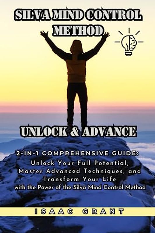 Silva Mind Control Method: Unlock & Advance: 2-in-1 Guide: Unlock Your Full Potential, Master Advanced Techniques, and Transform Your Life with the Power of the Silva Mind Control Method