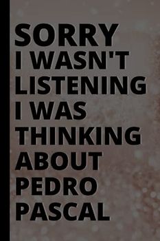 Sorry I Wasn't Listening I Was Thinking About Pedro Pascal: Blank Lined Journal Birthday Gift Notebook for Men and Women. Pedro Pascal Lover Lined ... Adults, Christmas Gifts for Boys and Girls
