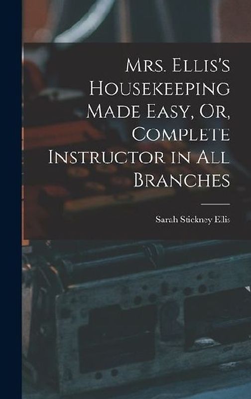 Mrs. Ellis's Housekeeping Made Easy, Or, Complete Instructor in All Branches