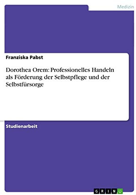 Dorothea Orem: Professionelles Handeln als Förderung der Selbstpflege und der Selbstfürsorge