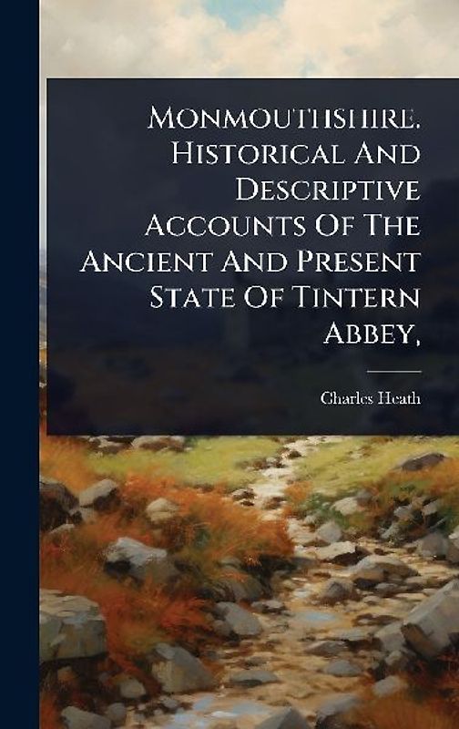 Monmouthshire. Historical And Descriptive Accounts Of The Ancient And Present State Of Tintern Abbey,