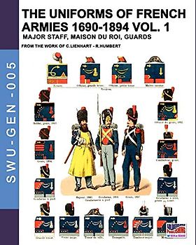 The uniforms of French armies 1690-1894 – Vol. 1: Major staff, Maison du Roi, Guards (Soldiers, weapons & uniforms GEN, Band 5)