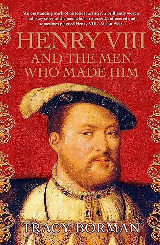 Henry VIII and the Men Who Made Him