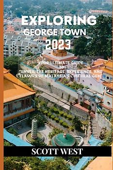 EXPLORING GEORGE TOWN 2023: Your Ultimate Guide To “ Unveil the Heritage, Experience, and Flavors of Malaysia’s Cultural Gem”