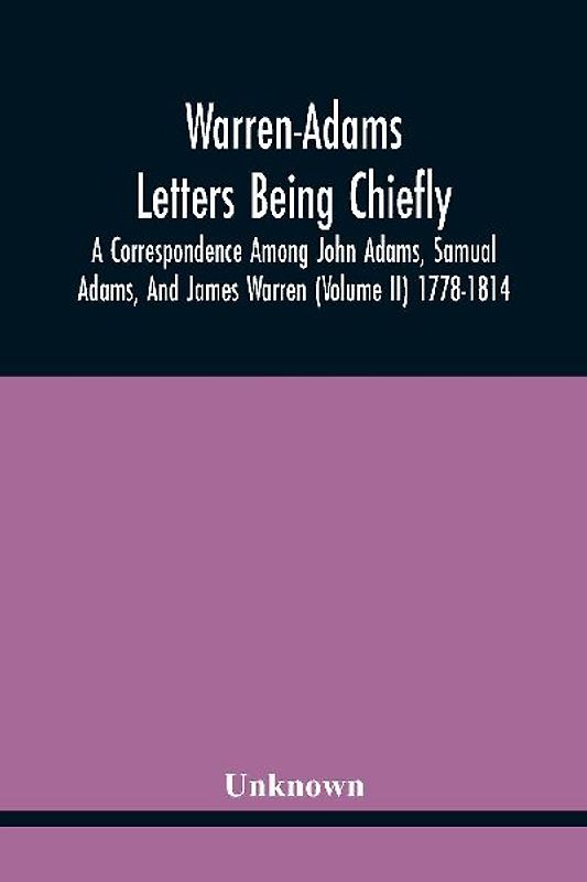 Warren-Adams Letters Being Chiefly A Correspondence Among John Adams, Samual Adams, And James Warren (Volume Ii) 1778-1814