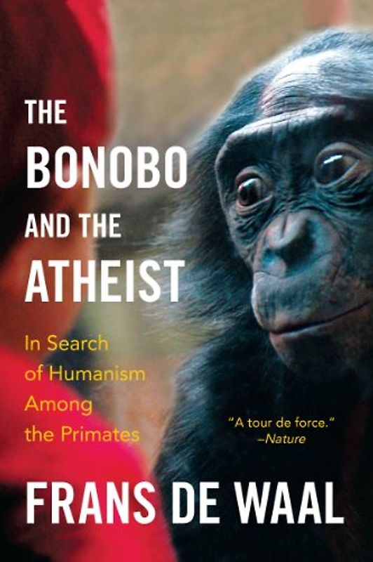 The Bonobo and the Atheist: In Search of Humanism Among the Primates - Waal, Frans de
