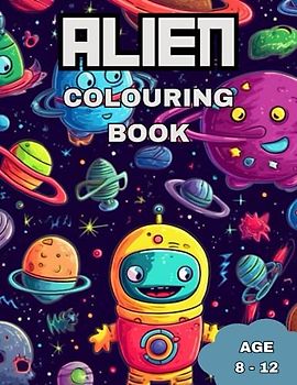 Alien Colouring Book: Awesome colouring in book for kids who love all things space. 8 - 12 years old