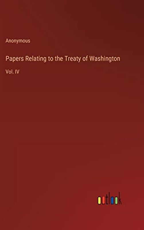 Papers Relating to the Treaty of Washington: Vol. IV