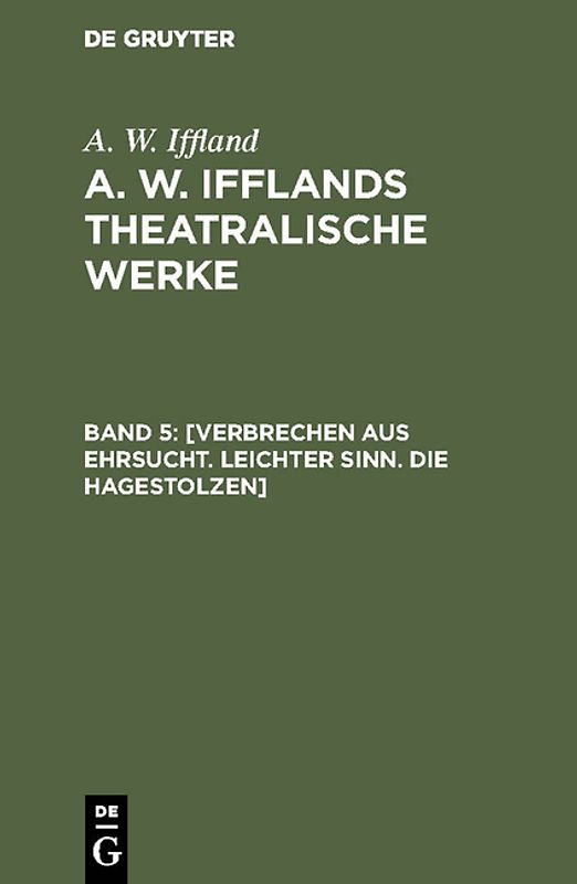A. W. Iffland: A. W. Ifflands theatralische Werke / [Verbrechen aus Ehrsucht. Leichter Sinn. Die Hagestolzen]