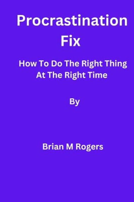 Procrastination Fix: How To Do The Right Thing At The Right Time
