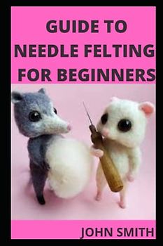 GUIDE TO NEEDLE FELTING FOR BEGINNER