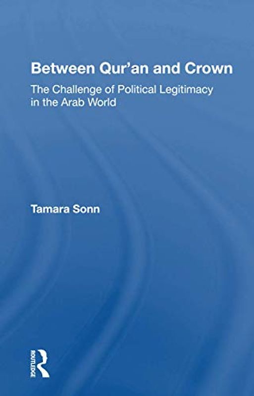 Between Qur'an And Crown: The Challenge of Political Legitimacy in the Arab World