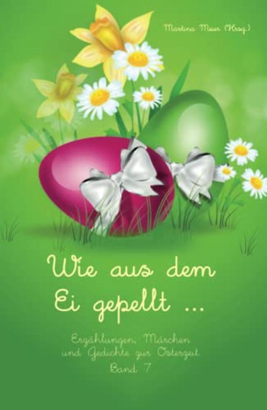Wie aus dem Ei gepellt ...: Erzählungen, Märchen und Gedichte zur Osterzeit Band 7