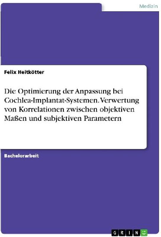 Die Optimierung der Anpassung bei Cochlea-Implantat-Systemen. Verwertung von Korrelationen zwischen objektiven Maßen und subjektiven Parametern