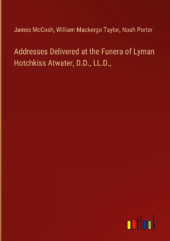 Addresses Delivered at the Funera of Lyman Hotchkiss Atwater, D.D., LL.D.,