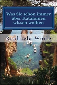 Was Sie schon immer über Katalonien wissen wollten: Ein Streifzug durch die kuriose Welt der katalanischen Kultur - Raphaela Wörle