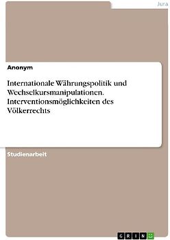 Internationale Währungspolitik und Wechselkursmanipulationen. Interventionsmöglichkeiten des Völkerrechts
