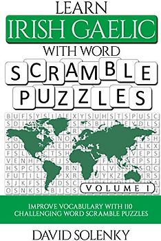 Learn Irish Gaelic with Word Scramble Puzzles Volume 1: Learn Irish Gaelic Language Vocabulary with 110 Challenging Bilingual Word Scramble Puzzles
