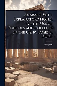 Anabasis, With Explanatory Notes, for the Use of Schools and Colleges in the U.S. by James L. Boise